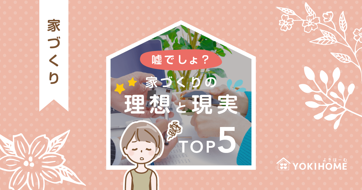 嘘でしょ？家づくりの理想と現実TOP5